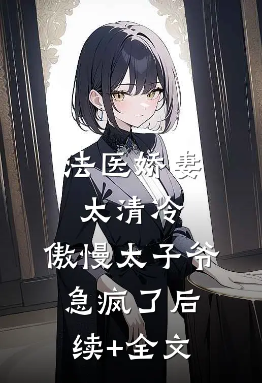 法医娇妻太清冷，傲慢太子爷急疯了后续+全文