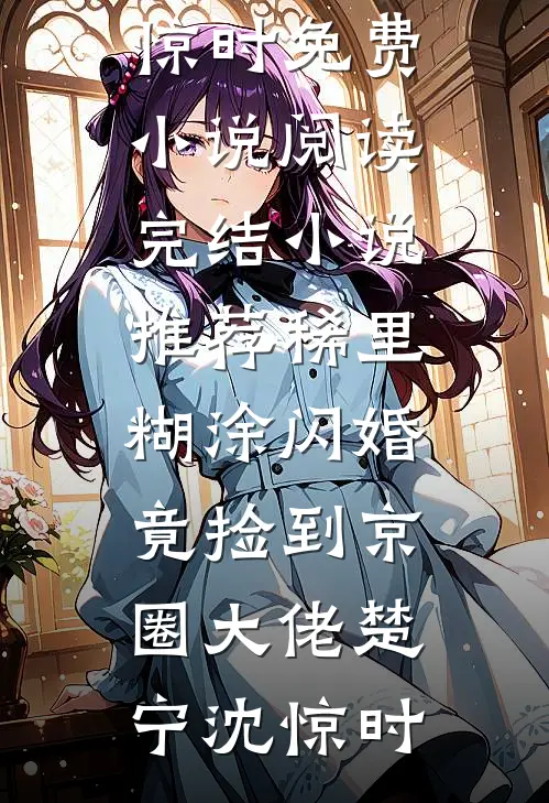 稀里糊涂闪婚，竟捡到京圈大佬楚宁沈惊时免费小说阅读_完结小说推荐稀里糊涂闪婚，竟捡到京圈大佬(楚宁沈惊时)