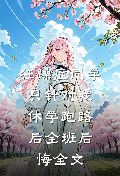 狂躁症同学只针对我，休学跑路后全班后悔全文