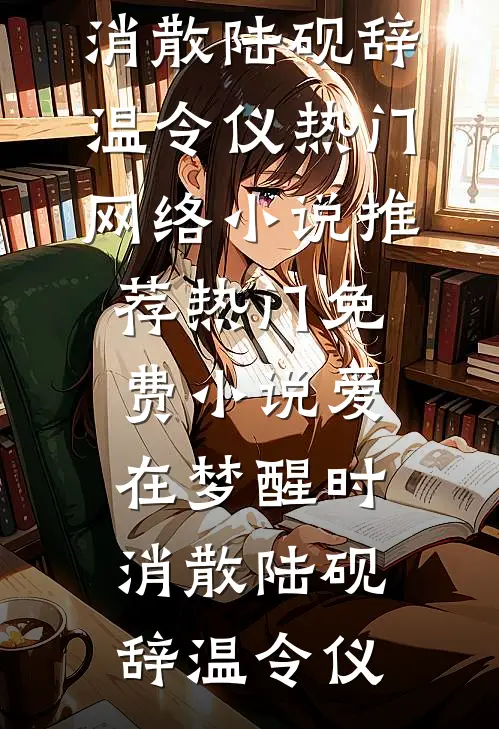 爱在梦醒时消散陆砚辞温令仪热门网络小说推荐_热门免费小说爱在梦醒时消散(陆砚辞温令仪)