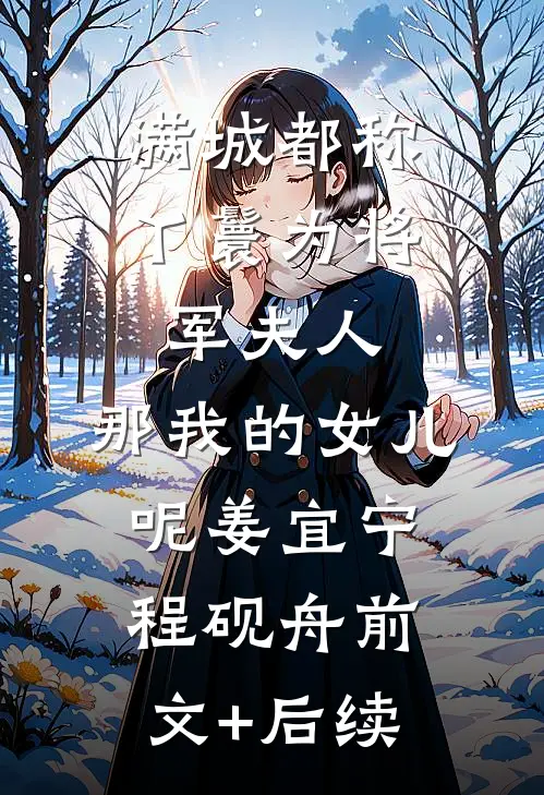 满城都称丫鬟为将军夫人，那我的女儿呢姜宜宁程砚舟前文+后续