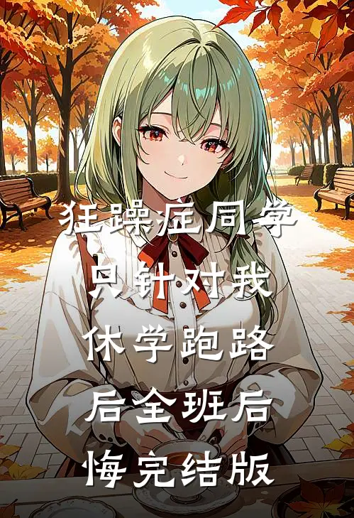 狂躁症同学只针对我，休学跑路后全班后悔完结版