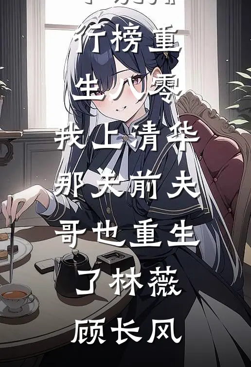重生八零，我上清华那天前夫哥也重生了(林薇顾长风)热门网络小说推荐_热门小说排行榜重生八零，我上清华那天前夫哥也重生了林薇顾长风