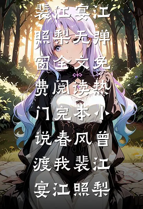 春风曾渡我裴江宴江照梨无弹窗全文免费阅读_热门完本小说春风曾渡我裴江宴江照梨