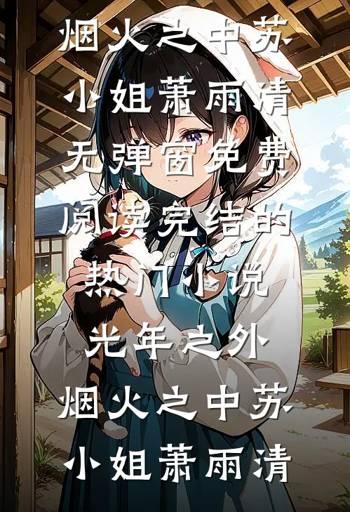 光年之外，烟火之中(苏小姐萧雨清)无弹窗免费阅读_完结的热门小说光年之外，烟火之中(苏小姐萧雨清)