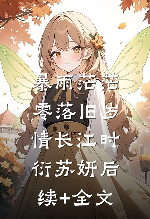 暴雨茫茫，零落旧岁情长江时衍苏妍后续+全文