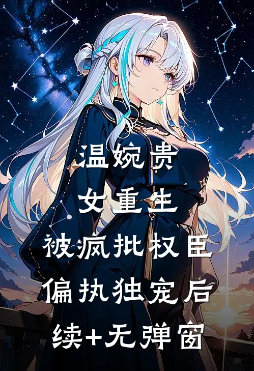 温婉贵女重生，被疯批权臣偏执独宠后续+无弹窗