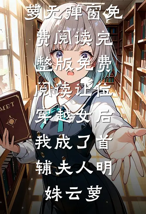 让位穿越女后，我成了首辅夫人(明姝云萝)无弹窗免费阅读_完整版免费阅读让位穿越女后，我成了首辅夫人(明姝云萝)