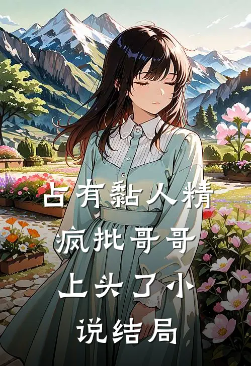 占有黏人精，疯批哥哥上头了小说结局