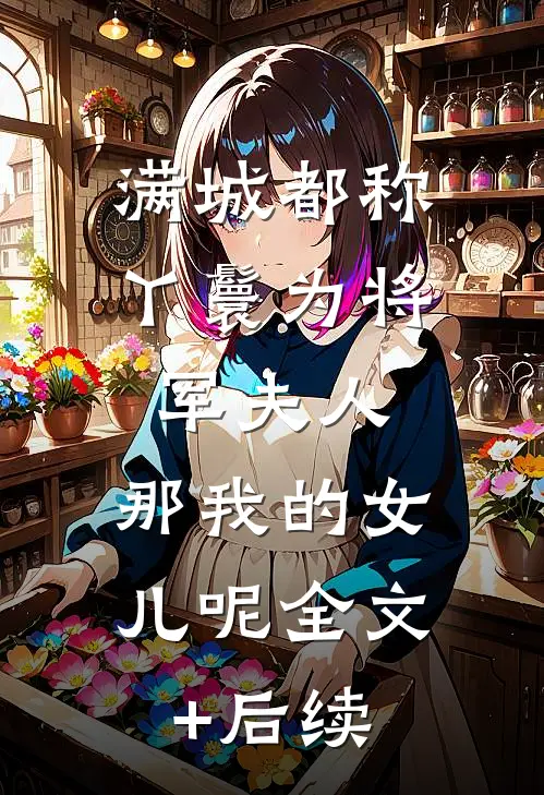 满城都称丫鬟为将军夫人，那我的女儿呢全文+后续