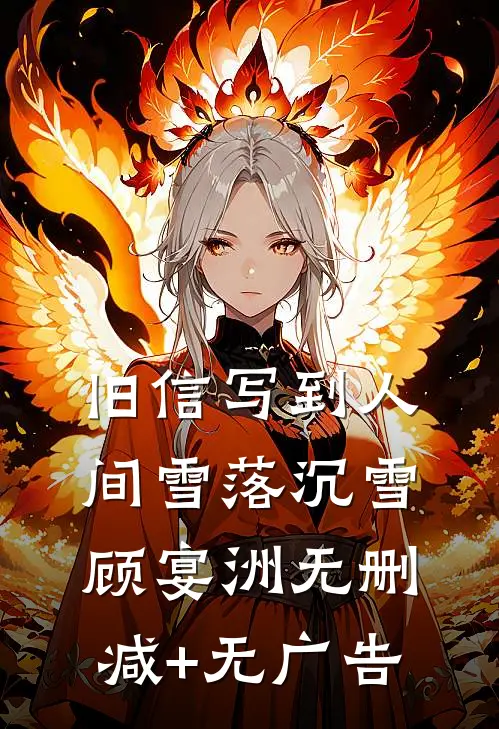 旧信写到人间雪落沉雪顾宴洲无删减+无广告