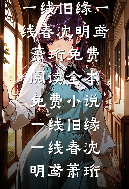 一线旧缘一线春沈明鸢萧珩免费阅读_全本免费小说一线旧缘一线春(沈明鸢萧珩)
