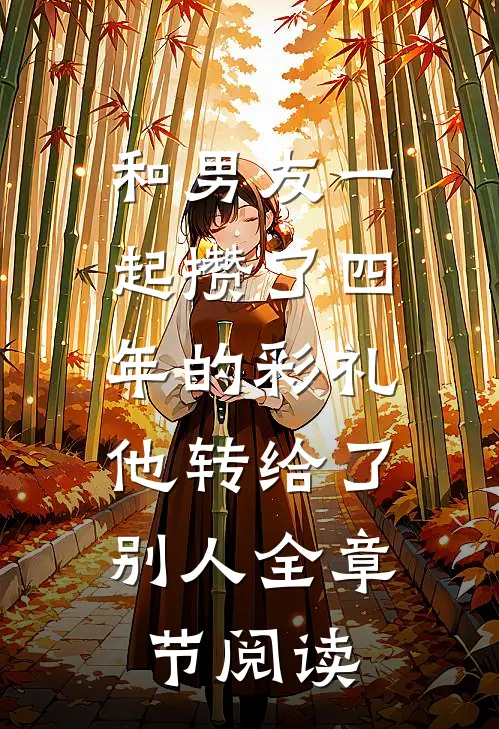 和男友一起攒了四年的彩礼，他转给了别人全章节阅读
