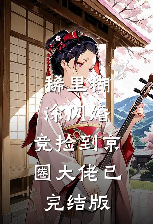 稀里糊涂闪婚，竟捡到京圈大佬已完结版
