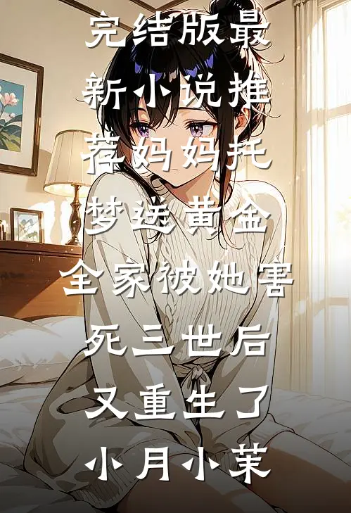 妈妈托梦送黄金，全家被她害死三世后又重生了(小月小茉)小说完结版_最新小说推荐妈妈托梦送黄金，全家被她害死三世后又重生了小月小茉