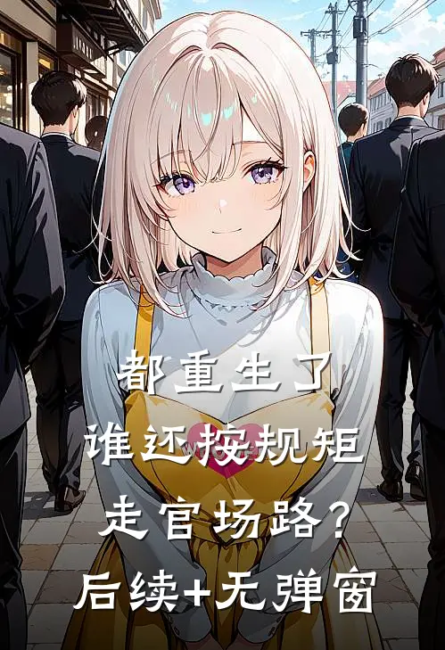 都重生了，谁还按规矩走官场路？后续+无弹窗