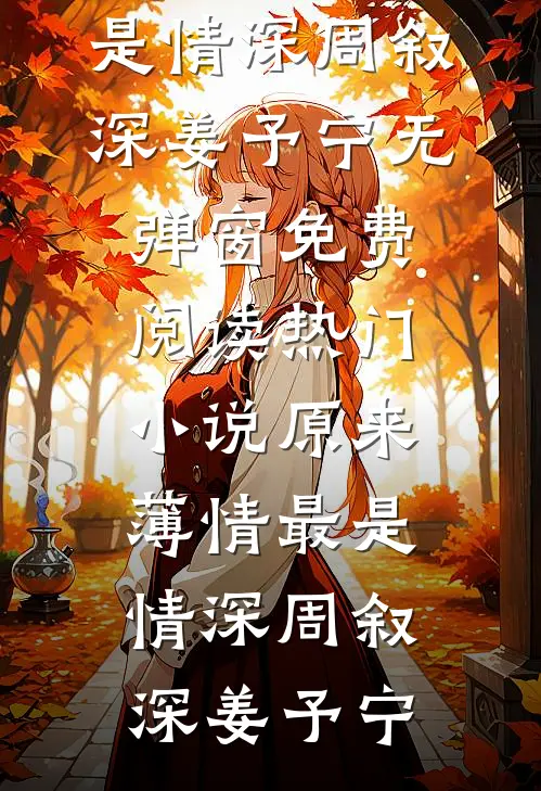 原来薄情最是情深(周叙深姜予宁)无弹窗免费阅读_热门小说原来薄情最是情深(周叙深姜予宁)