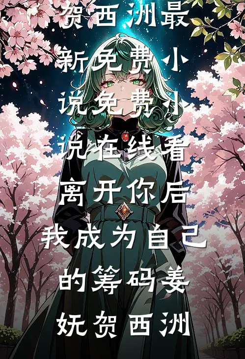离开你后，我成为自己的筹码姜妩贺西洲最新免费小说_免费小说在线看离开你后，我成为自己的筹码姜妩贺西洲