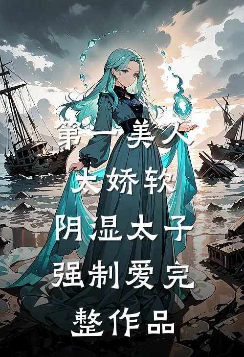 第一美人太娇软，阴湿太子强制爱完整作品