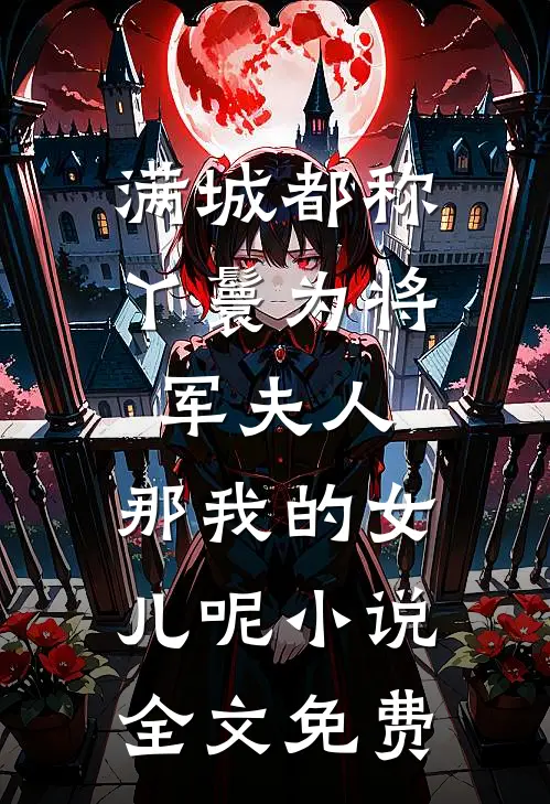 满城都称丫鬟为将军夫人，那我的女儿呢小说全文免费