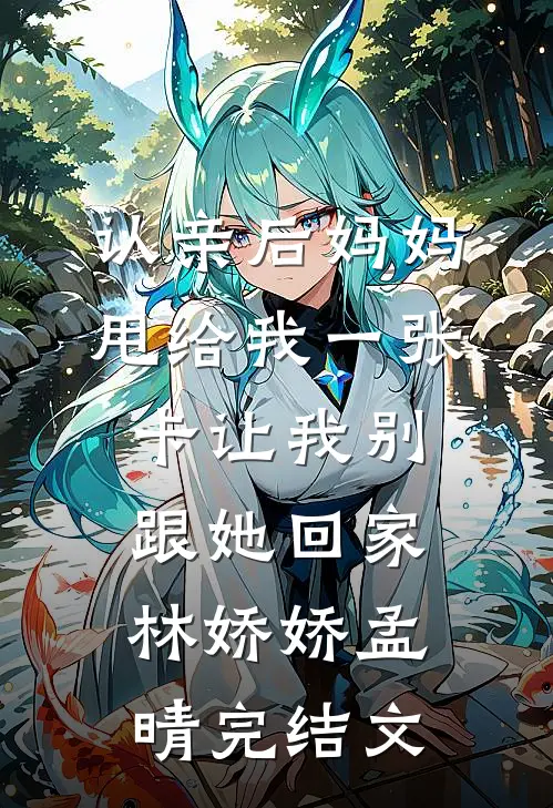 认亲后妈妈甩给我一张卡让我别跟她回家林娇娇孟晴完结文