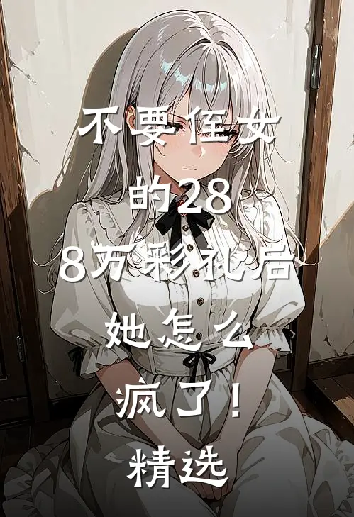不要侄女的28.8万彩礼后，她怎么疯了！精选