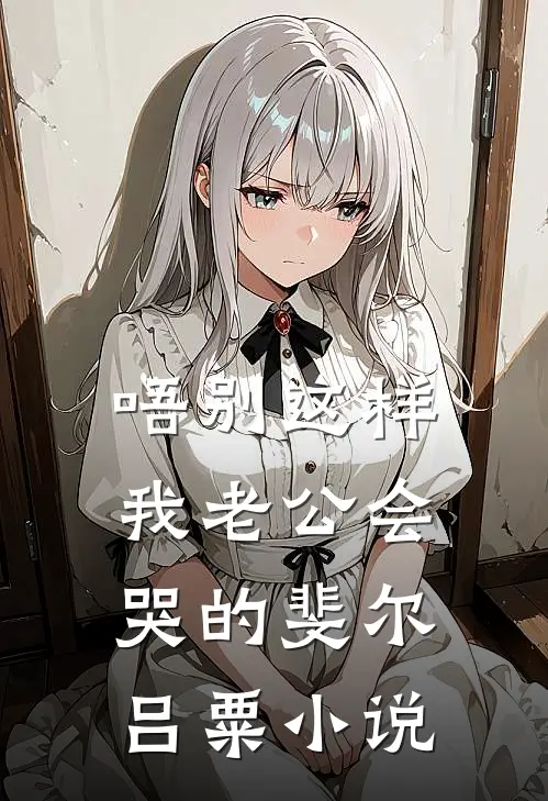 唔别这样，我老公会哭的斐尔吕粟小说