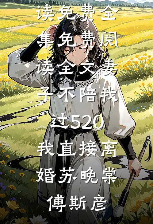 妻子不陪我过520，我直接离婚(苏晚棠傅斯彦)全文阅读免费全集_免费阅读全文妻子不陪我过520，我直接离婚(苏晚棠傅斯彦)