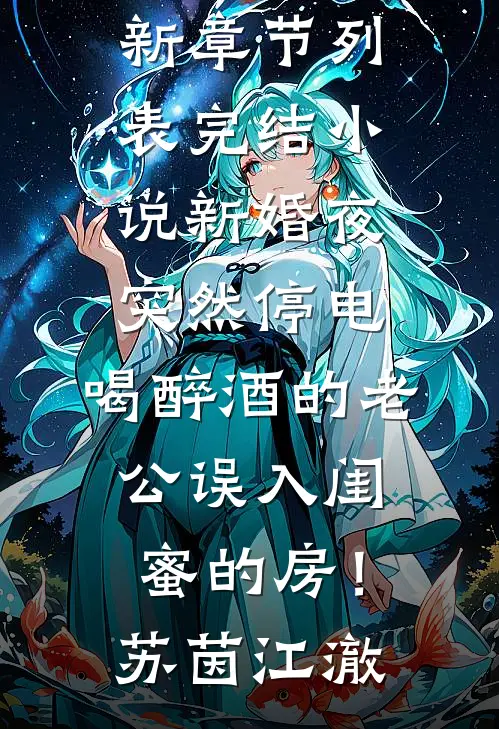 新婚夜突然停电，喝醉酒的老公误入闺蜜的房！苏茵江澈最新章节列表_完结小说新婚夜突然停电，喝醉酒的老公误入闺蜜的房！(苏茵江澈)