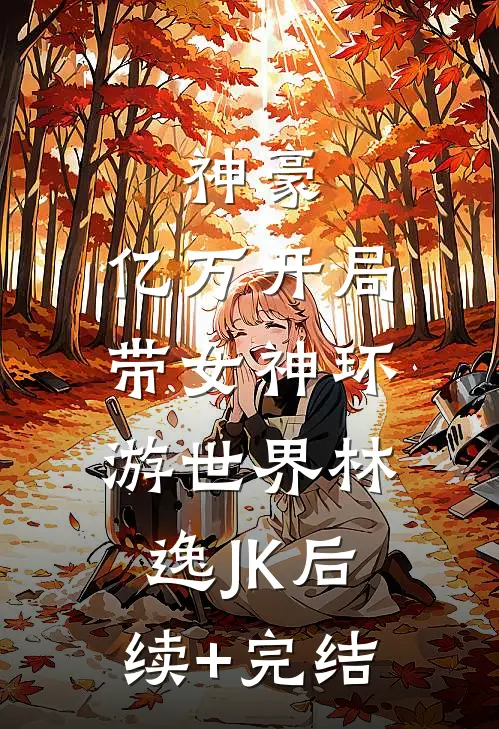 神豪：亿万开局，带女神环游世界林逸JK后续+完结