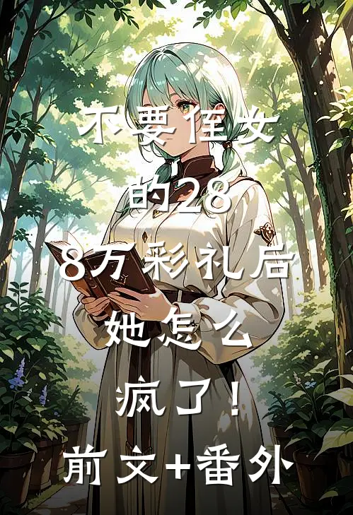 不要侄女的28.8万彩礼后，她怎么疯了！前文+番外