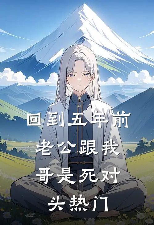 回到五年前，老公跟我哥是死对头热门