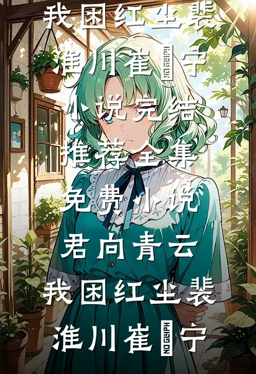 君向青云，我困红尘(裴淮川崔玥宁)小说完结推荐_全集免费小说君向青云，我困红尘(裴淮川崔玥宁)