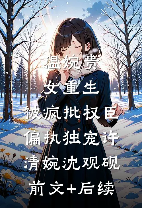 温婉贵女重生，被疯批权臣偏执独宠许清婉沈观砚前文+后续