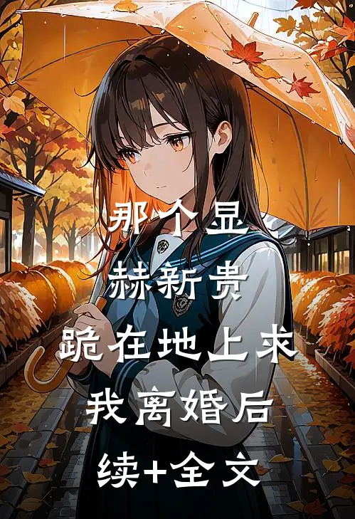 那个显赫新贵，跪在地上求我离婚后续+全文