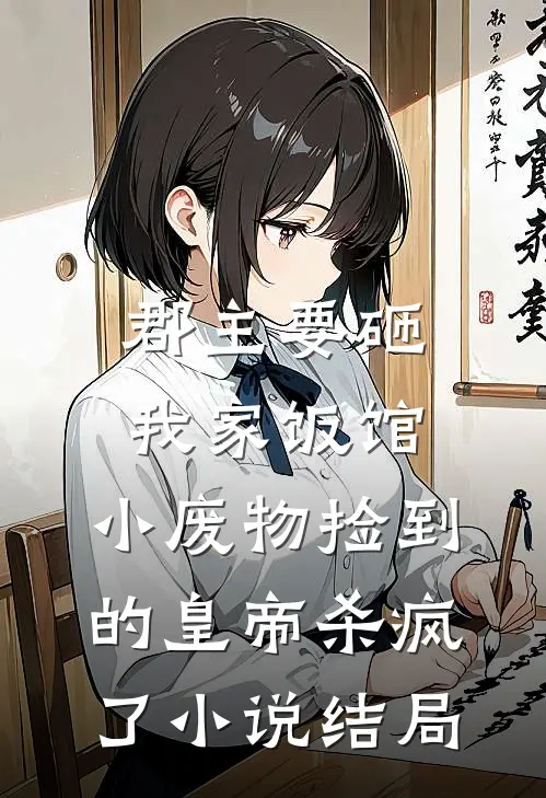 郡主要砸我家饭馆，小废物捡到的皇帝杀疯了小说结局