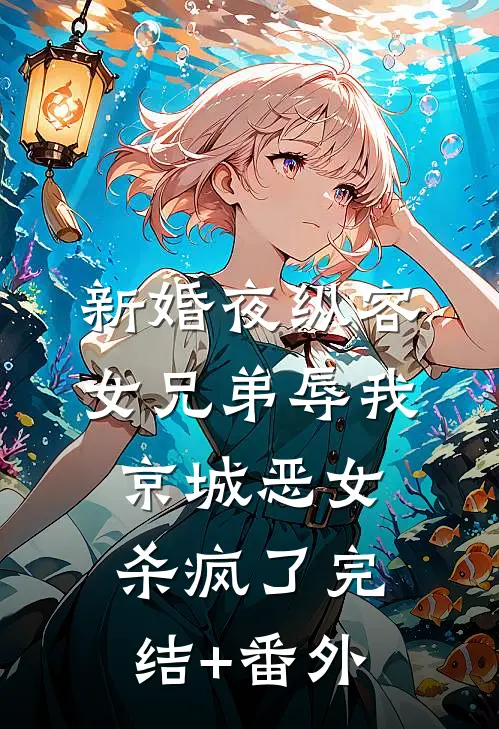 新婚夜纵容女兄弟辱我，京城恶女杀疯了完结+番外