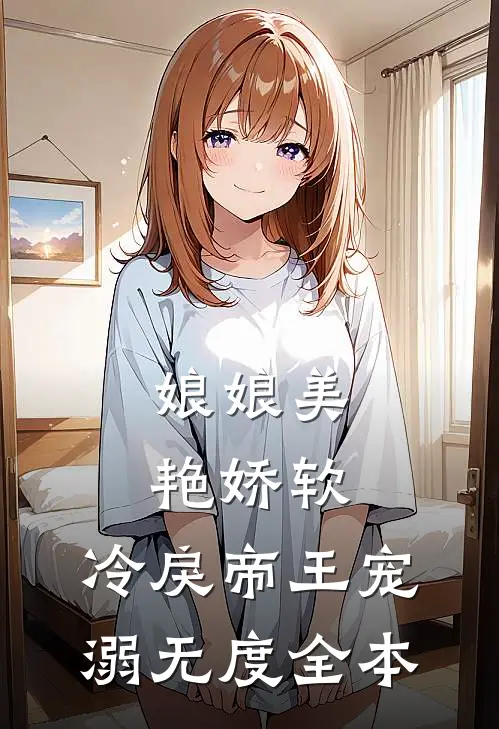 娘娘美艳娇软，冷戾帝王宠溺无度全本
