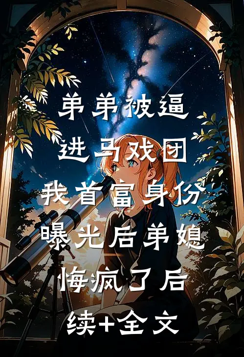 弟弟被逼进马戏团，我首富身份曝光后弟媳悔疯了后续+全文