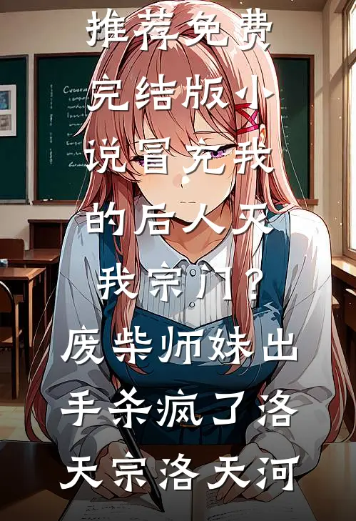 冒充我的后人灭我宗门？废柴师妹出手杀疯了洛天宗洛天河热门小说推荐_免费完结版小说冒充我的后人灭我宗门？废柴师妹出手杀疯了(洛天宗洛天河)