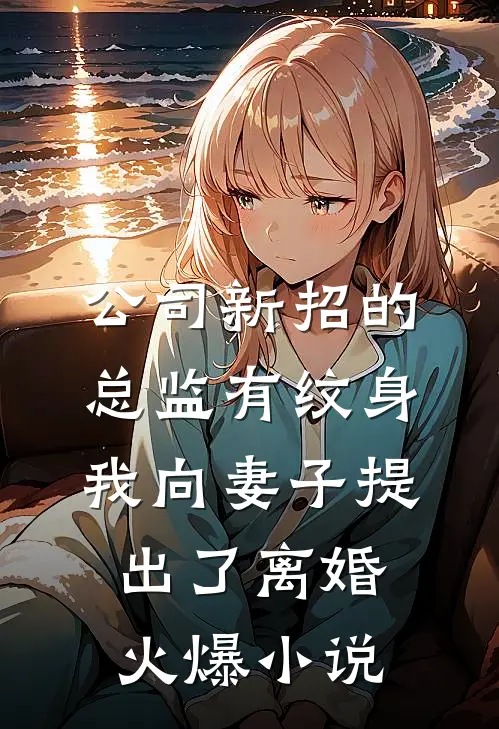 公司新招的总监有纹身，我向妻子提出了离婚火爆小说