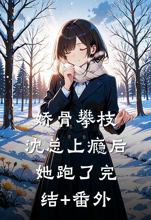 娇骨攀枝，沈总上瘾后她跑了完结+番外