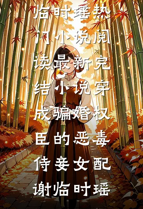 穿成骗婚权臣的恶毒侍妾女配(谢临时瑶)热门小说阅读_最新完结小说穿成骗婚权臣的恶毒侍妾女配(谢临时瑶)