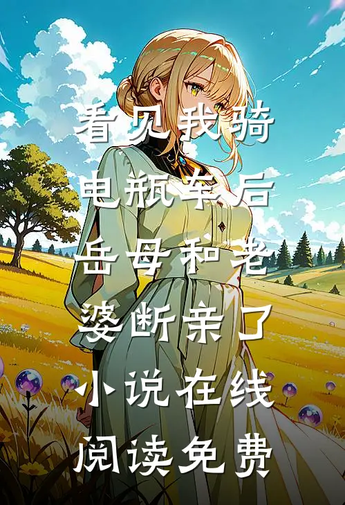 看见我骑电瓶车后，岳母和老婆断亲了小说在线阅读免费