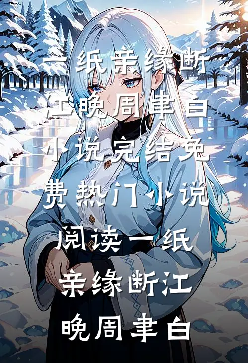一纸亲缘断江晚周聿白小说完结免费_热门小说阅读一纸亲缘断(江晚周聿白)