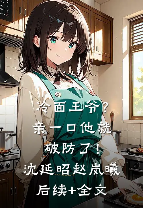 冷面王爷？亲一口他就破防了！沈延昭赵岚曦后续+全文