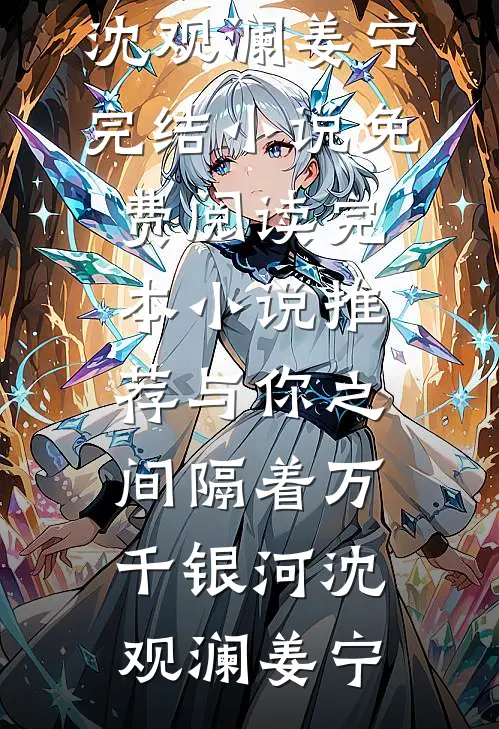 与你之间隔着万千银河(沈观澜姜宁)完结小说免费阅读_完本小说推荐与你之间隔着万千银河(沈观澜姜宁)