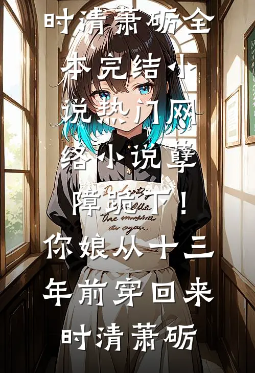 孽障跪下！你娘从十三年前穿回来时清萧砺全本完结小说_热门网络小说孽障跪下！你娘从十三年前穿回来时清萧砺
