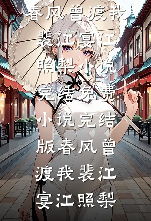 春风曾渡我裴江宴江照梨小说完结免费_小说完结版春风曾渡我裴江宴江照梨