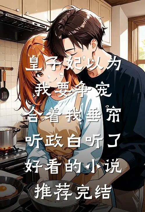 皇子妃以为我要争宠，合着我垂帘听政白听了好看的小说推荐完结